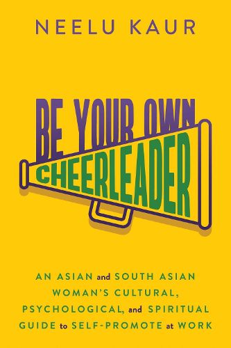 Cover image for Be Your Own Cheerleader: An Asian and South Asian Woman's Cultural, Psychological, and Spiritual Guide to Self-Promote at Work
