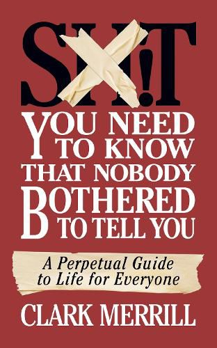 Cover image for Sh*T You Need to Know that Nobody Bothered to Tell You: A Perpetual Guide to Life for Everyone