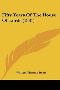 Cover image for Fifty Years of the House of Lords (1881)