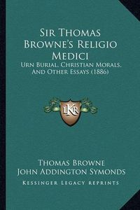 Cover image for Sir Thomas Browne's Religio Medici: Urn Burial, Christian Morals, and Other Essays (1886)