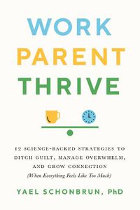 Cover image for Work, Parent, Thrive: 12 Science-Backed Strategies to Ditch Guilt, Manage Overwhelm, and Grow Connection (When Everything Feels Like Too Much)
