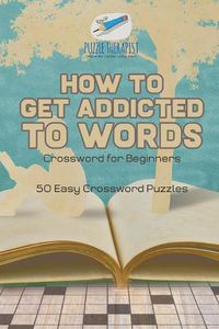 Cover image for How to Get Addicted to Words Crossword for Beginners 50 Easy Crossword Puzzles