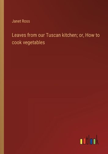 Cover image for Leaves from our Tuscan kitchen; or, How to cook vegetables