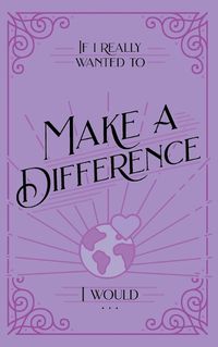 Cover image for If I Really Wanted to Make a Difference, I Would . . .