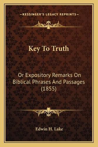 Cover image for Key to Truth: Or Expository Remarks on Biblical Phrases and Passages (1855)