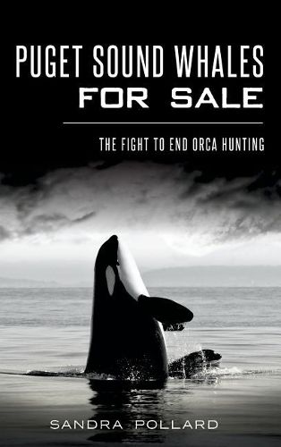 Cover image for Puget Sound Whales for Sale: The Fight to End Orca Hunting