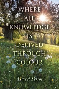 Cover image for Where All Knowledge Is Derived Through Colour