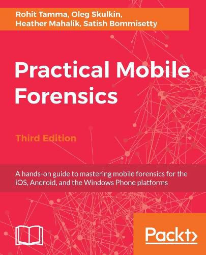 Cover image for Practical Mobile Forensics,: A hands-on guide to mastering mobile forensics for the iOS, Android, and the Windows Phone platforms, 3rd Edition