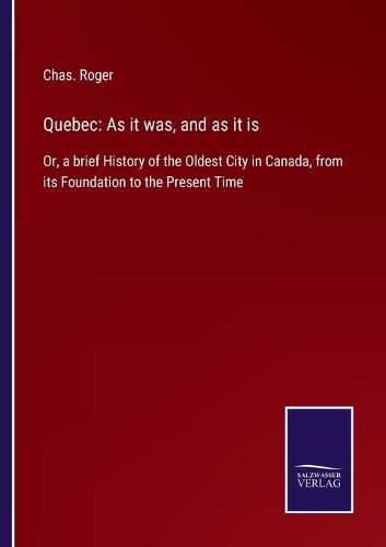 Cover image for Quebec: As it was, and as it is: Or, a brief History of the Oldest City in Canada, from its Foundation to the Present Time