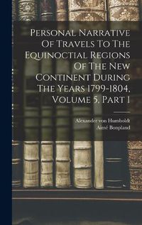 Cover image for Personal Narrative Of Travels To The Equinoctial Regions Of The New Continent During The Years 1799-1804, Volume 5, Part 1