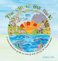Cover image for The Gift of Our World: A little Muslim's guide to loving and caring for Planet Earth
