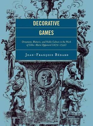 Cover image for Decorative Games: Ornament, Rhetoric, and Noble Culture in the Work of Gilles-Marie Oppenord (1672-1742)