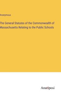 Cover image for The General Statutes of the Commonwealth of Massachusetts Relating to the Public Schools