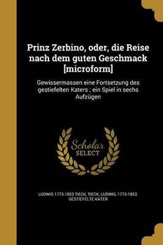 Cover image for Prinz Zerbino, Oder, Die Reise Nach Dem Guten Geschmack [Microform]: Gewissermassen Eine Fortsetzung Des Gestiefelten Katers; Ein Spiel in Sechs Aufzugen