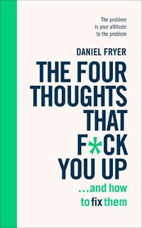 Cover image for The Four Thoughts That F*ck You Up ... and How to Fix Them: Rewire how you think in six weeks with REBT