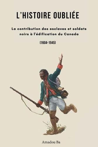 Cover image for L'Histoire oubliee: La contribution des esclaves et soldats noirs a l'edification du Canada