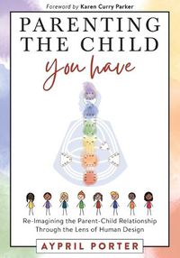 Cover image for Parenting the Child You Have: Re-Imagining The Parent-Child Relationship Through The Lens of Human Design