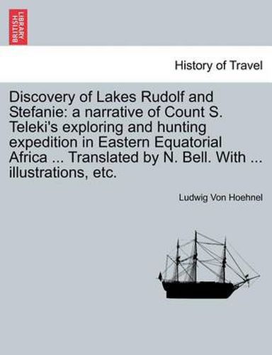 Discovery of Lakes Rudolf and Stefanie: A Narrative of Count S. Teleki's Exploring and Hunting Expedition in Eastern Equatorial Africa ... Translated by N. Bell. with ... Illustrations, Etc. Vol. II