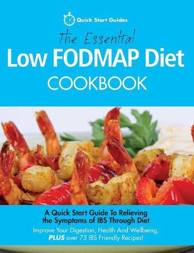 Cover image for The Essential Low FODMAP Diet Cookbook: A Quick Start Guide To Relieving the Symptoms of IBS Through Diet. Improve Your Digestion, Health And Wellbeing, PLUS over 75 IBS Friendly Recipes!