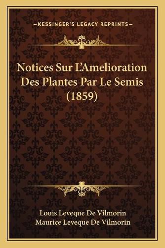 Notices Sur L'Amelioration Des Plantes Par Le Semis (1859)