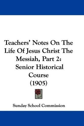 Cover image for Teachers' Notes on the Life of Jesus Christ the Messiah, Part 2: Senior Historical Course (1905)