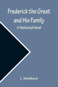 Cover image for Frederick the Great and His Family: A Historical Novel