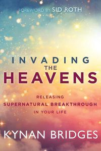 Cover image for Invading the Heavens: Releasing Supernatural Breakthrough in Your Life