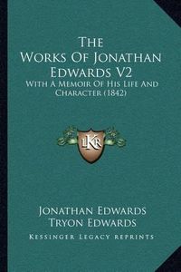 Cover image for The Works of Jonathan Edwards V2: With a Memoir of His Life and Character (1842)