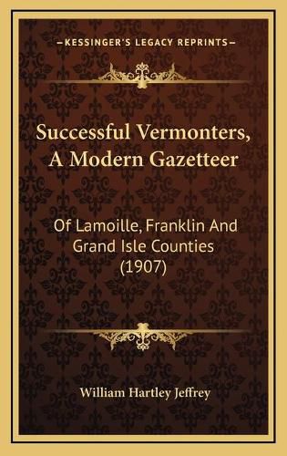 Successful Vermonters, a Modern Gazetteer: Of Lamoille, Franklin and Grand Isle Counties (1907)