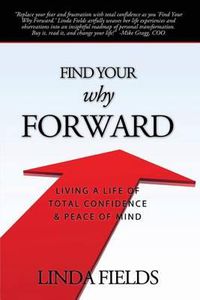 Cover image for Find Your Why Forward: Living Life of Total Confidence & Peace of Mind