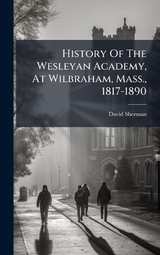 Cover image for History Of The Wesleyan Academy, At Wilbraham, Mass., 1817-1890