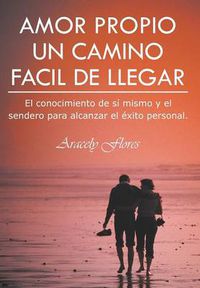 Cover image for Amor Propio Un Camino Facil de Llegar: El Conocimiento de Si Mismo y El Sendero Para Alcanzar El Exito Personal