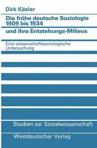 Cover image for Die Fruhe Deutsche Soziologie 1909 Bis 1934 Und Ihre Entstehungs-Milieus: Eine Wissenschaftssoziologische Untersuchung