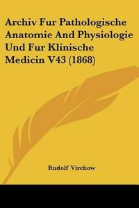 Cover image for Archiv Fur Pathologische Anatomie and Physiologie Und Fur Klinische Medicin V43 (1868)