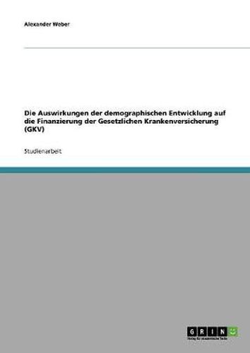 Cover image for Die Auswirkungen der demographischen Entwicklung auf die Finanzierung der Gesetzlichen Krankenversicherung (GKV)
