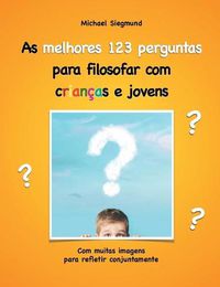 Cover image for As melhores 123 perguntas para filosofar com criancas e jovens: Com muitas imagens para refletir conjuntamente