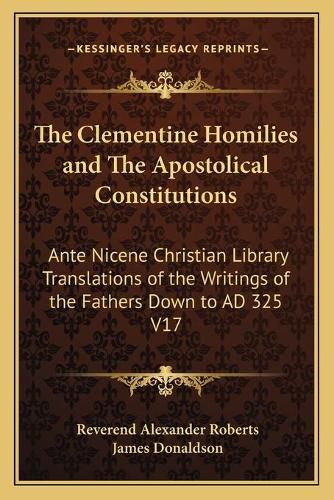 Cover image for The Clementine Homilies and the Apostolical Constitutions: Ante Nicene Christian Library Translations of the Writings of the Fathers Down to Ad 325 V17