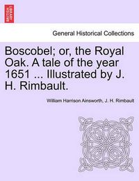 Cover image for Boscobel; Or, the Royal Oak. a Tale of the Year 1651 ... Illustrated by J. H. Rimbault.