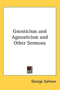 Cover image for Gnosticism and Agnosticism and Other Sermons