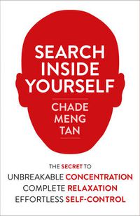 Cover image for Search Inside Yourself: The Secret to Unbreakable Concentration, Complete Relaxation and Effortless Self-Control
