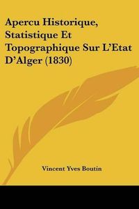 Cover image for Apercu Historique, Statistique Et Topographique Sur L'Etat D'Alger (1830)