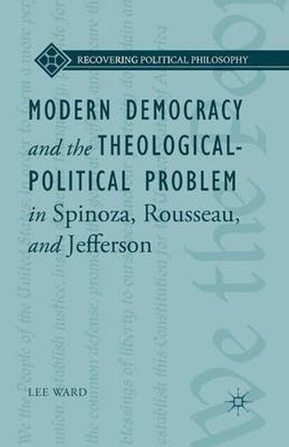 Cover image for Modern Democracy and the Theological-Political Problem in Spinoza, Rousseau, and Jefferson