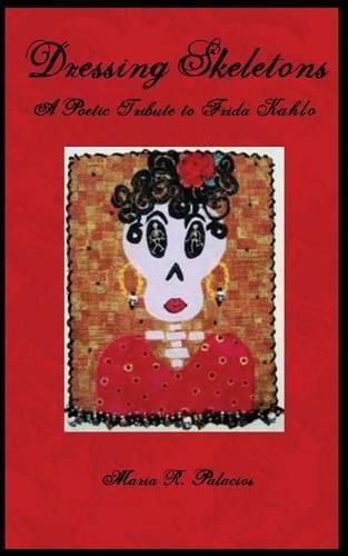 Cover image for Dressing Skeletons: A Poetic Tribute To Frida Kahlo
