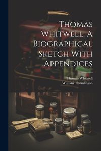 Cover image for Thomas Whitwell. A Biographical Sketch With Appendices