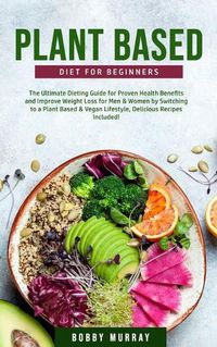 Cover image for Plant-Based Diet for Beginners: The Ultimate Dieting Guide for Proven Health Benefits and Improve Weight Loss for Men & Women by Switching to a Plant-Based & Vegan Lifestyle