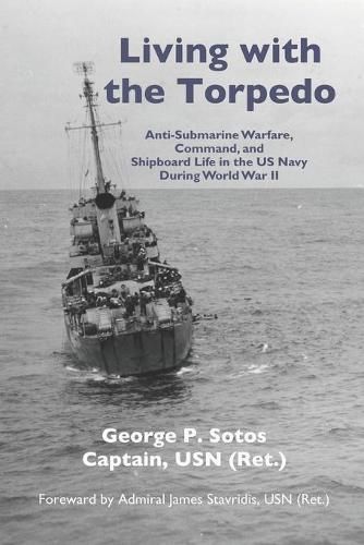 Cover image for Living with the Torpedo: Anti-Submarine Warfare, Command, and Shipboard Life in the US Navy During World War II