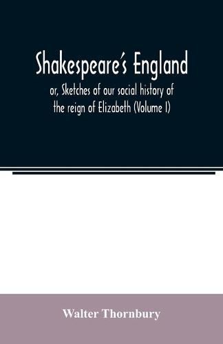 Shakespeare's England; or, Sketches of our social history of the reign of Elizabeth (Volume I)