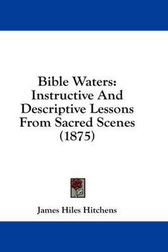 Cover image for Bible Waters: Instructive and Descriptive Lessons from Sacred Scenes (1875)