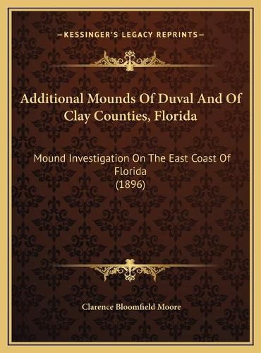 Additional Mounds of Duval and of Clay Counties, Florida Additional Mounds of Duval and of Clay Counties, Florida: Mound Investigation on the East Coast of Florida (1896) Mound Investigation on the East Coast of Florida (1896)