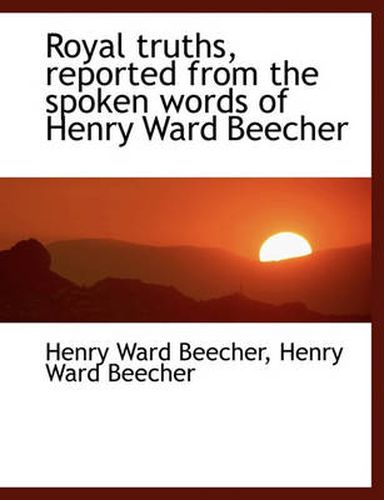 Cover image for Royal Truths, Reported from the Spoken Words of Henry Ward Beecher